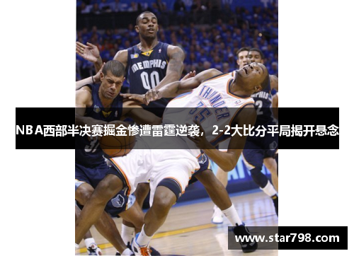 NBA西部半决赛掘金惨遭雷霆逆袭，2-2大比分平局揭开悬念