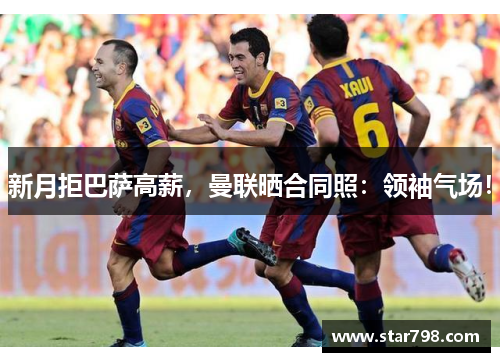 新月拒巴萨高薪，曼联晒合同照：领袖气场！