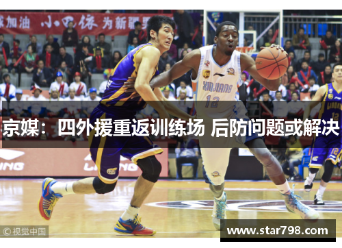 京媒：四外援重返训练场 后防问题或解决